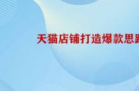 天貓店鋪打造爆款的思路是怎樣的？