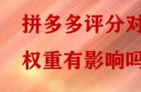 拼多多評分對權(quán)重有影響嗎？