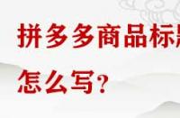拼多多商品標題怎么寫？