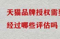 天貓品牌授權(quán)需要經(jīng)過哪些評估嗎？