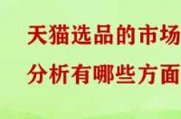 天貓選品的市場(chǎng)分析有哪些方面？