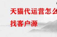 天貓代運(yùn)營怎么找客戶源？有哪些渠道？