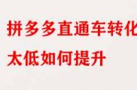 拼多多直通車(chē)轉(zhuǎn)化率太低如何提升？