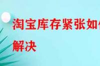 淘寶庫存緊張如何解決？