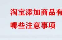 淘寶添加商品有哪些注意事項(xiàng)？