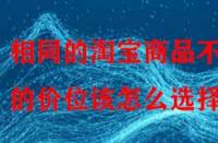相同的淘寶商品不同的價位該怎么選擇？