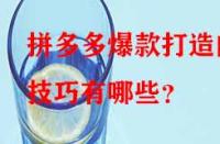 拼多多爆款打造的技巧有哪些？