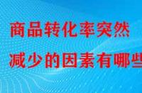 商品轉化率突然減少的因素有哪些？