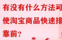 有沒有什么方法可以使淘寶商品快速排名靠前？