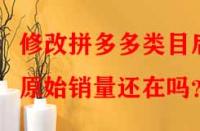 修改拼多多類(lèi)目后原始銷(xiāo)量還在嗎？