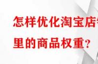 怎樣優(yōu)化淘寶店鋪里的商品權(quán)重？