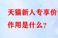 天貓新人專享價的作用是什么？