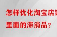 怎樣優(yōu)化淘寶店鋪里面的滯消品？