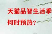 天貓品智生活季何時預(yù)熱？