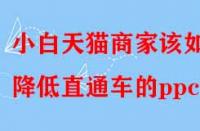 小白天貓商家該如何降低直通車的ppc？