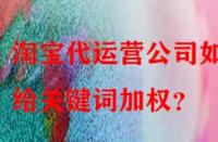 淘寶代運(yùn)營(yíng)公司如何給關(guān)鍵詞加權(quán)？