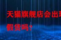 天貓旗艦店會(huì)出現(xiàn)假貨嗎？