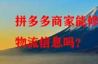 拼多多商家能修改物流信息嗎？