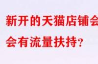 新開(kāi)的天貓店鋪會(huì)不會(huì)有流量扶持？