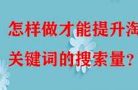 怎樣做才能提升淘寶關(guān)鍵詞的搜索量？