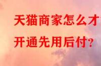 天貓商家怎么才能開通先用后付？
