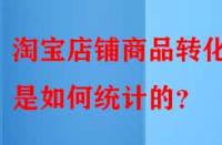 淘寶店鋪商品轉化率是如何統(tǒng)計的？