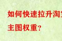如何快速拉升淘寶主圖權(quán)重？