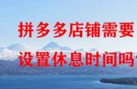 拼多多店鋪需要設(shè)置休息時(shí)間嗎？