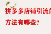 拼多多店鋪引流的方法有哪些？