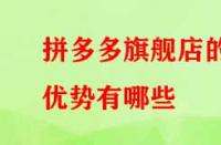 拼多多旗艦店的優(yōu)勢有哪些？流量大不大？