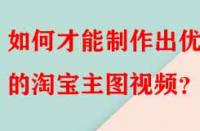 如何才能制作出優(yōu)秀的淘寶主圖視頻？