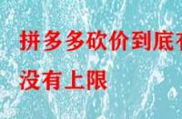拼多多砍價(jià)到底有沒有上限？