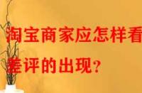 淘寶商家應怎樣看待差評的出現？