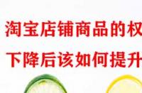 淘寶店鋪商品的權(quán)重下降后該如何提升？