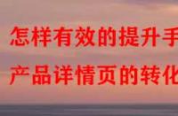 怎樣有效的提升手淘產(chǎn)品詳情頁的轉(zhuǎn)化率？