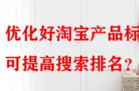 優(yōu)化好淘寶產(chǎn)品標(biāo)題可提高搜索排名？