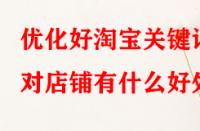 優(yōu)化好淘寶關(guān)鍵詞對店鋪有什么好處？