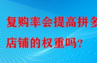 復(fù)購率會提高拼多多店鋪的權(quán)重嗎？