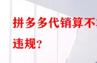 拼多多代銷算不算違規(guī)？