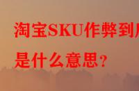 淘寶SKU作弊到底是什么意思？