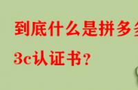 到底什么是拼多多3c認(rèn)證書？