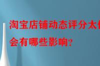 淘寶店鋪動(dòng)態(tài)評(píng)分太低會(huì)有哪些影響？