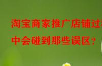 淘寶商家推廣店鋪過程中會碰到那些誤區(qū)？
