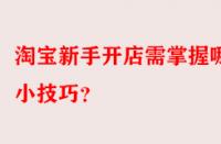 淘寶新手開店需掌握哪些小技巧？