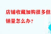 店鋪收藏加購(gòu)很多但無(wú)銷量怎么辦？
