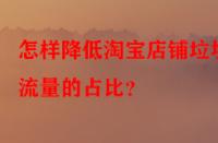 怎樣降低淘寶店鋪垃圾流量的占比？