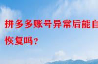 拼多多賬號(hào)異常后能自動(dòng)恢復(fù)嗎？