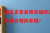 淘寶賣家裝修店鋪時(shí)該怎樣合理的布局？