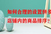 如何合理的設置拼多多店鋪內(nèi)的商品排序？
