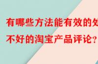 有哪些方法能有效的處理不好的淘寶產品評論？